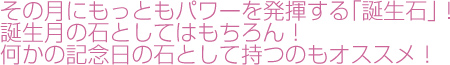 その月にもっともパワーを発揮する「誕生石」！誕生月の石としてはもちろん！何かの記念日の石として持つのもオススメ！